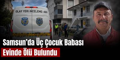 Samsun’da Üç Çocuk Babası Evinde Ölü Bulundu