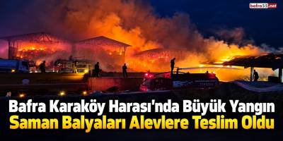Bafra Karaköy Harası’nda Büyük Yangın Saman Balyaları Alevlere Teslim Oldu