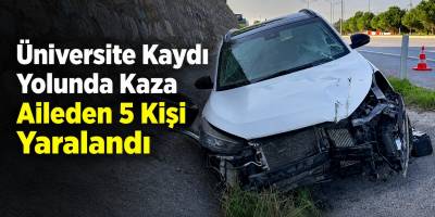 Üniversite Kaydı Yolunda Kaza Aileden 5 Kişi Yaralandı