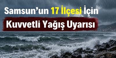 Samsun’un 17 İlçesi İçin Kuvvetli Yağış Uyarısı