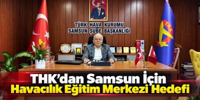 THK’dan Samsun İçin Havacılık Eğitim Merkezi Hedefi