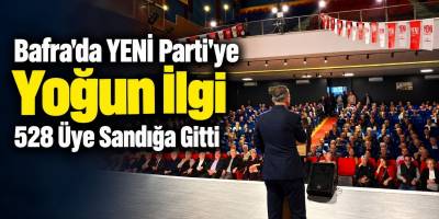 Bafra’da YENİ Parti’ye Yoğun İlgi 528 Üye Sandığa Gitti