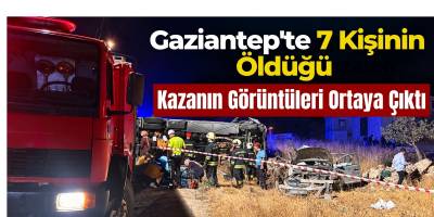 Gaziantep’te 7 Kişinin Öldüğü Kazanın Görüntüleri Ortaya Çıktı
