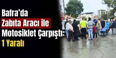 Bafra’da Zabıta Aracı ile Motosiklet Çarpıştı: 1 Yaralı