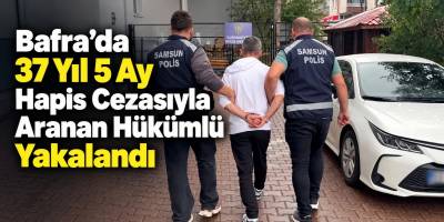 Bafra’da 37 Yıl 5 Ay Hapis Cezasıyla Aranan Hükümlü Yakaland