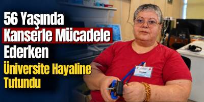 56 Yaşında Kanserle Mücadele Ederken Üniversite Hayaline Tutundu