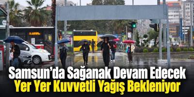 Samsun’da Sağanak Devam Edecek Yer Yer Kuvvetli Yağış Bekleniyor