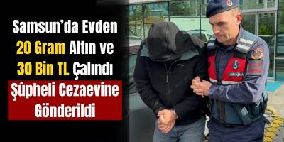Samsun’da Evden 20 Gram Altın ve 30 Bin TL Çalındı Şüpheli Cezaevine Gönderildi