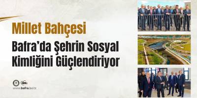 MİLLET BAHÇESİ BAFRA’DA ŞEHRİN SOSYAL KİMLİĞİNİ GÜÇLENDİRİYOR
