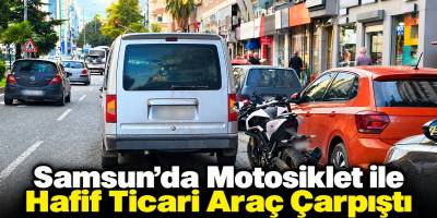 Samsun’da Motosiklet ile Hafif Ticari Araç Çarpıştı