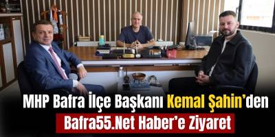 MHP Bafra İlçe Başkanı Kemal Şahin’den Bafra55.Net Haber’e Ziyaret