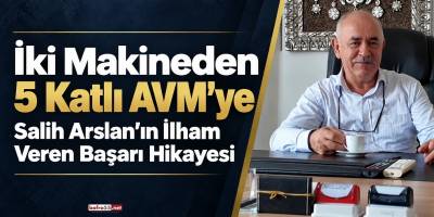 İki Makineden 5 Katlı AVM'ye: Salih Arslan’ın İlham Veren Başarı Hikayesi