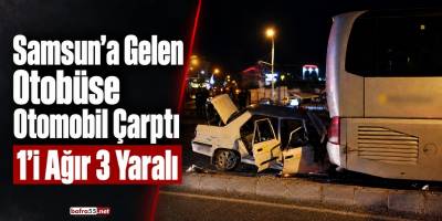 Samsun’a Gelen Otobüse Otomobil Çarptı 1’i Ağır 3 Yaralı