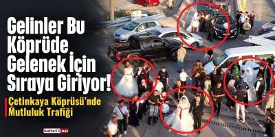 Gelinler Bu Köprüde Gelenek İçin Sıraya Giriyor! Çetinkaya Köprüsü’nde Mutluluk Trafiği