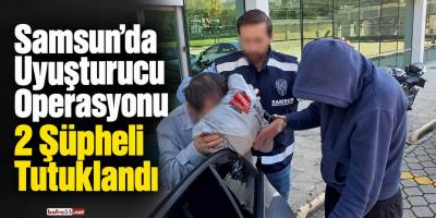 Samsun’da Uyuşturucu Operasyonu 2 Şüpheli Tutuklandı