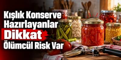 Kışlık Konserve Hazırlayanlar Dikkat Ölümcül Risk Var