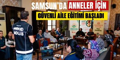 Samsun’da Anneler İçin Güvenli Aile Eğitimi Başladı