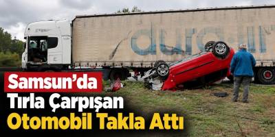 Samsun’da Tırla Çarpışan Otomobil Takla Attı
