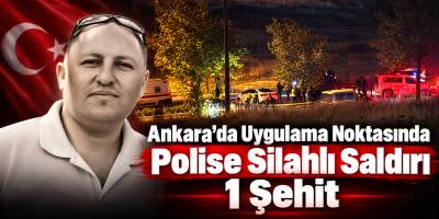 Ankara’da Uygulama Noktasında Polise Silahlı Saldırı 1 Şehit