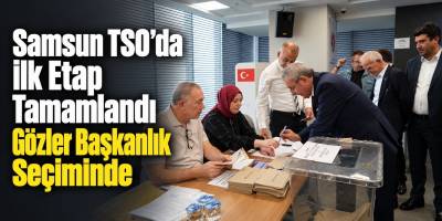 Samsun TSO’da İlk Etap Tamamlandı Gözler Başkanlık Seçiminde