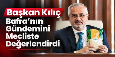Başkan Kılıç Bafra’nın Gündemini Mecliste Değerlendirdi