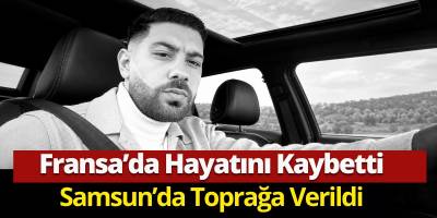 Fransa’da Hayatını Kaybetti Samsun’da Toprağa Verildi