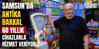 Samsun’da Antika Bakkal 60 Yıllık Cihazlarla Hizmet Veriyor