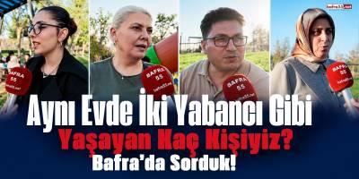 Aynı Evde İki Yabancı Gibi Yaşayan Kaç Kişiyiz? Bafra’da Sorduk!