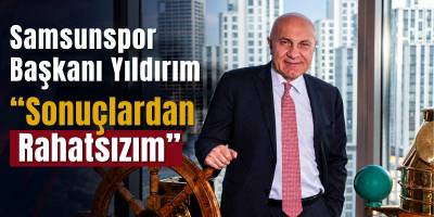 Samsunspor Başkanı Yıldırım: “Sonuçlardan Rahatsızım”