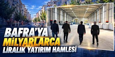 Bafra’ya Milyarlarca Liralık Yatırım Hamlesi