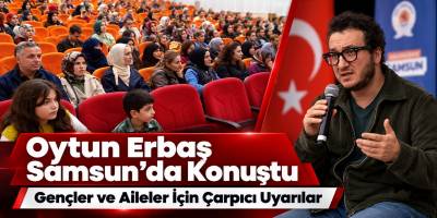 Oytun Erbaş Samsun’da Konuştu Gençler ve Aileler İçin Çarpıcı Uyarılar