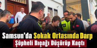 Samsun’da Sokak Ortasında Darp Şüpheli Bıçağı Düşürüp Kaçtı