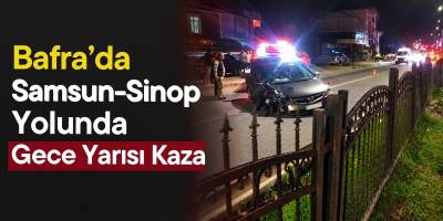 Bafra’da Samsun–Sinop Yolunda Gece Yarısı Kaza
