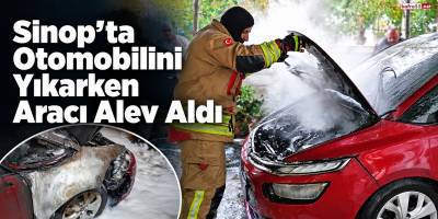 Sinop’ta Otomobilini Yıkarken Aracı Alev Aldı