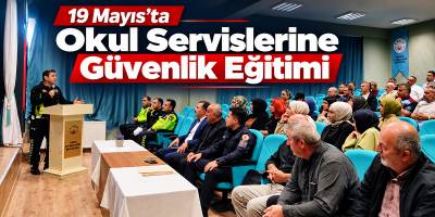19 Mayıs’ta Okul Servislerine Güvenlik Eğitimi