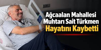 Ağcaalan Mahallesi Muhtarı Sait Türkmen Hayatını Kaybetti