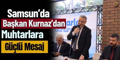 Samsun’da Başkan Kurnaz’dan Muhtarlara Güçlü Mesaj