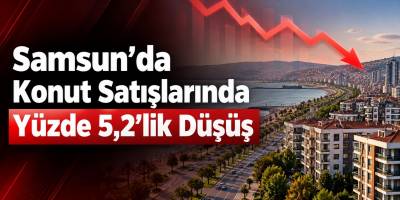 Samsun’da Konut Satışlarında Yüzde 5,2’lik Düşüş