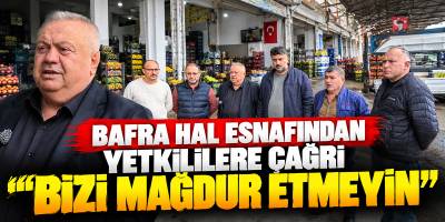 Bafra Hal Esnafından Yetkililere Çağrı “Bizi Mağdur Etmeyin”