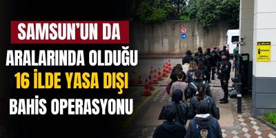 Samsun’un da Aralarında Olduğu 16 İlde Yasa Dışı Bahis Operasyonu