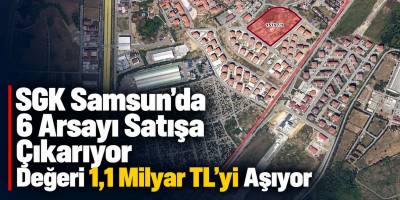 SGK Samsun’da 6 Arsayı Satışa Çıkarıyor Değeri 1,1 Milyar TL’yi Aşıyor