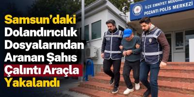 Samsun’daki Dolandırıcılık Dosyalarından Aranan Şahıs Çalıntı Araçla Yakalandı