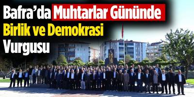 Bafra’da Muhtarlar Günü’nde Birlik ve Demokrasi Vurgusu
