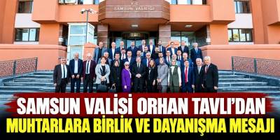 Samsun Valisi Orhan Tavlı’dan Muhtarlara Birlik ve Dayanışma Mesajı