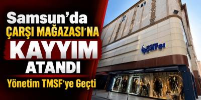 Samsun’da Çarşı Mağazası’na Kayyım Atandı! Yönetim TMSF’ye Geçti