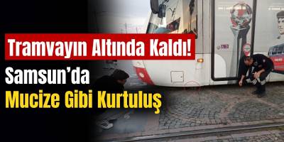 Tramvayın Altında Kaldı! Samsun’da Mucize Gibi Kurtuluş