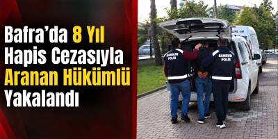 Bafra’da 8 Yıl Hapis Cezasıyla Aranan Hükümlü Yakalandı