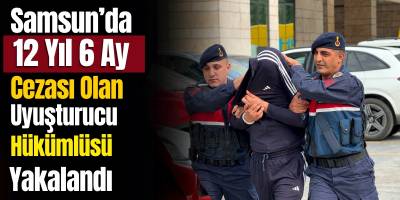 Samsun’da 12 Yıl 6 Ay Cezası Olan Uyuşturucu Hükümlüsü Yakalandı