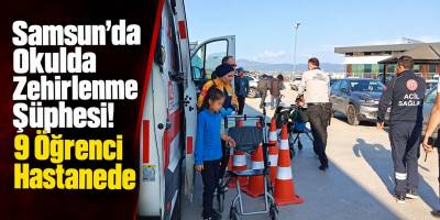 Samsun’da Okulda Zehirlenme Şüphesi! 9 Öğrenci Hastanede