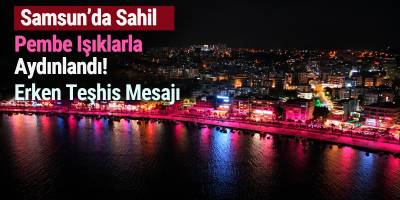 Samsun’da Sahil Pembe Işıklarla Aydınlandı! Erken Teşhis Mesajı